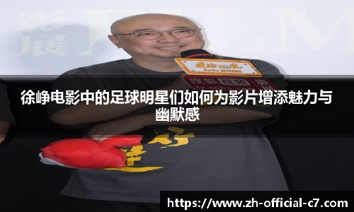 徐峥电影中的足球明星们如何为影片增添魅力与幽默感